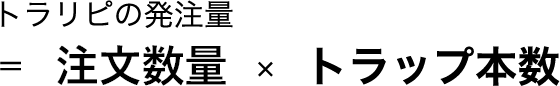 トラリピの発注量＝注文金額×トラップ本数