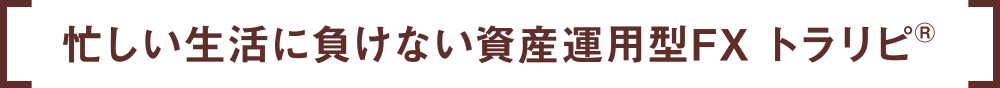 忙しい生活に負けない資産運用型FX トラリピ®