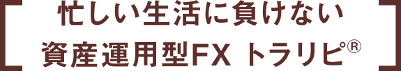 忙しい生活に負けない資産運用型FX トラリピ®