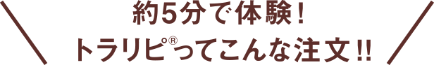 約5分で体験！ トラリピ®ってこんな注文！！