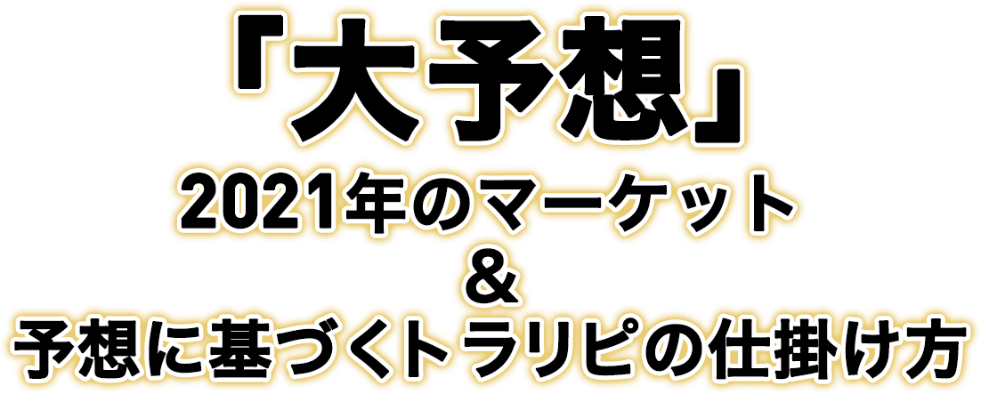 「大予想」2021年のマーケット＆予想に基づくトラリピの仕掛け方