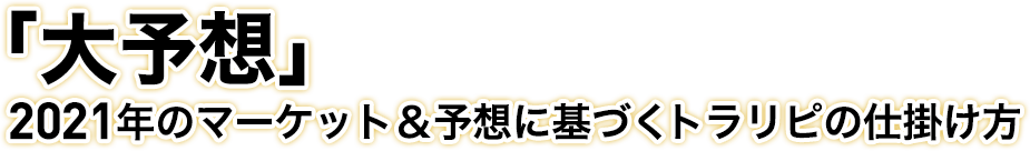 「大予想」2021年のマーケット＆予想に基づくトラリピの仕掛け方