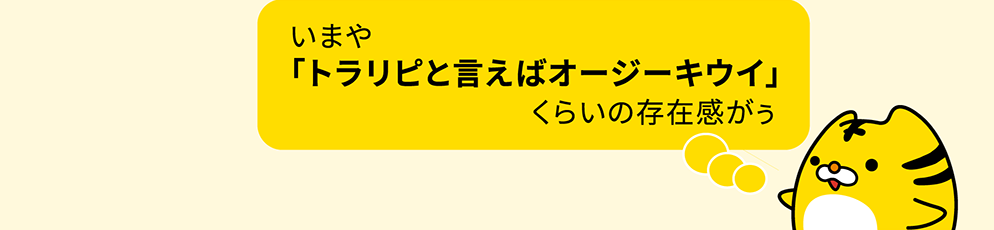 いまや「トラリピと言えばオージーキウイ」くらいの存在感がぅ