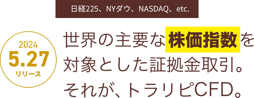 【5/27リリース予定】世界の主要な株価指数を対象とした証拠金取引。それが、トラリピCFD。