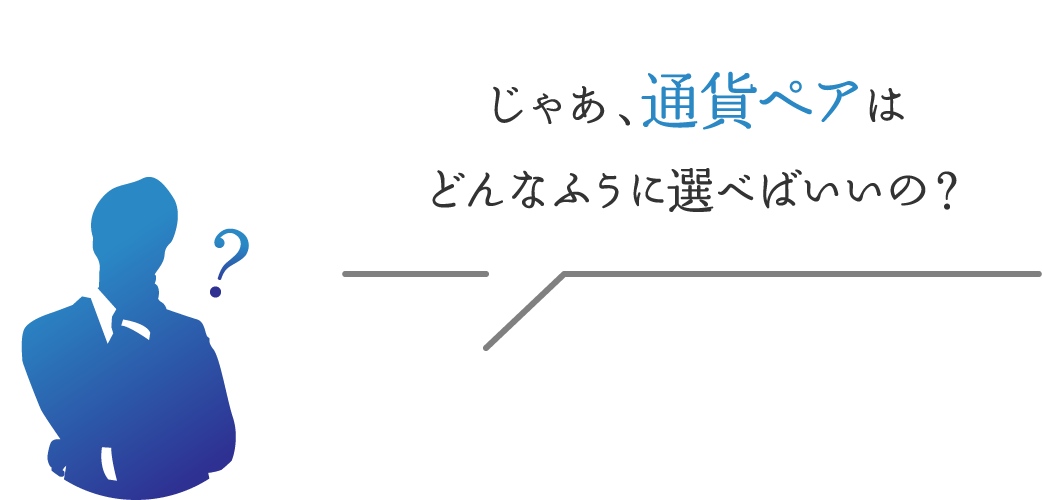 じゃあ、通貨ペアはどんなふうに選べばいいの？