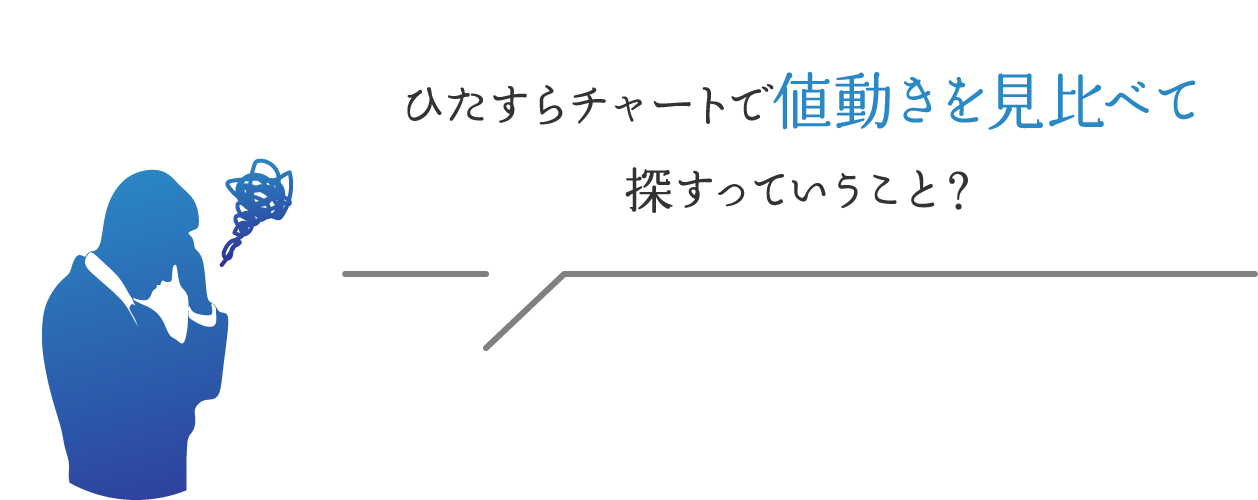 ひたすらチャートで値動きを見比べて探すっていうこと？