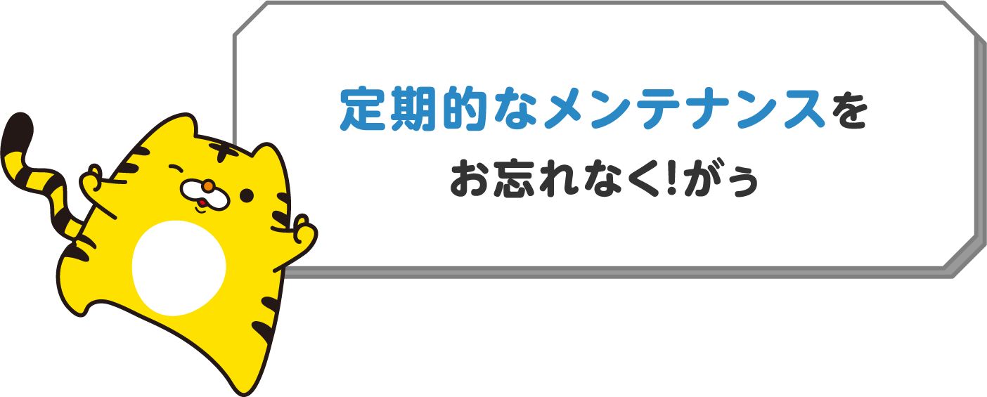 定期的なメンテナンスをお忘れなく！がぅ