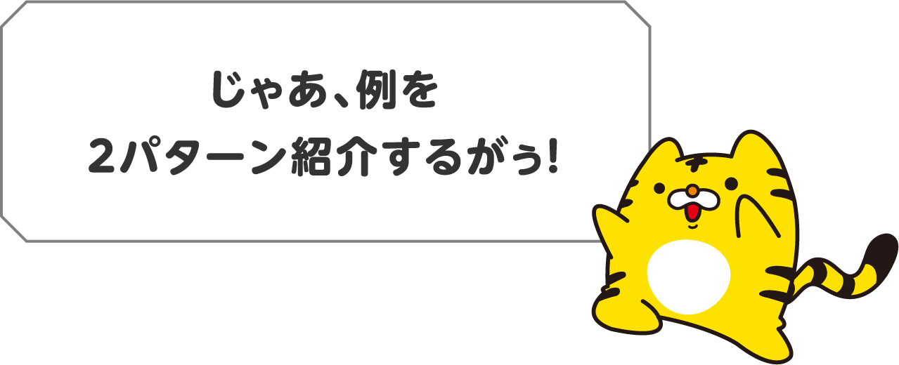 じゃあ、例を2パターン紹介するがぅ！